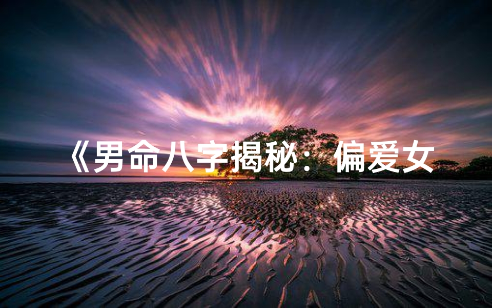《男命八字揭秘：偏爱女谜》