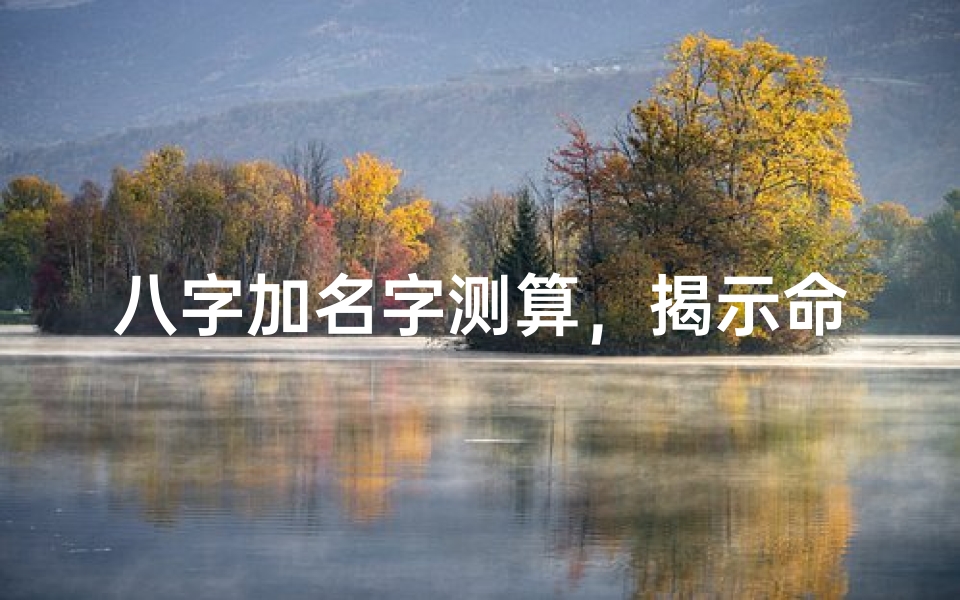 八字加名字测算，揭示命运奥秘