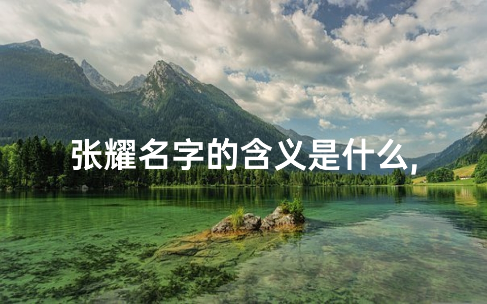 张耀名字的含义是什么,《张耀辰姓氏男孩宝宝名字精选大全》