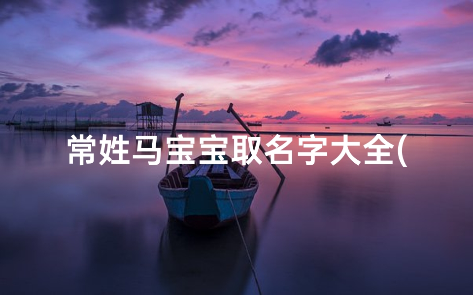 常姓马宝宝取名字大全(推荐一些常氏男孩名字的寓意)