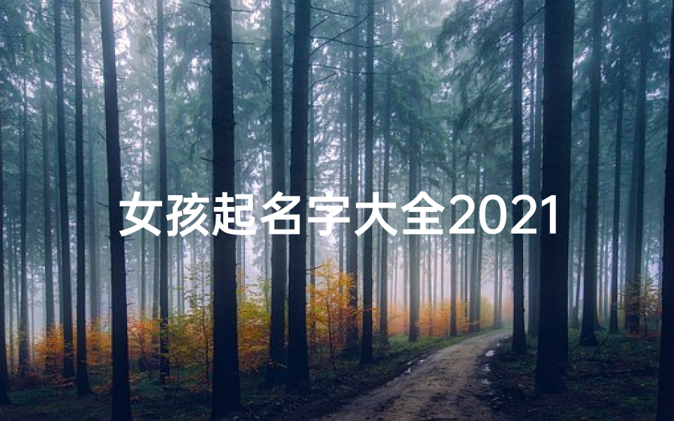 女孩起名字大全2021(女孩名字2021年名字大全)