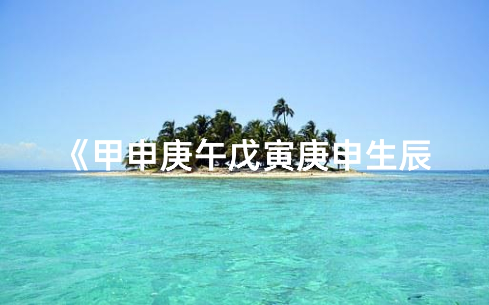 《甲申庚午戊寅庚申生辰八字解析》