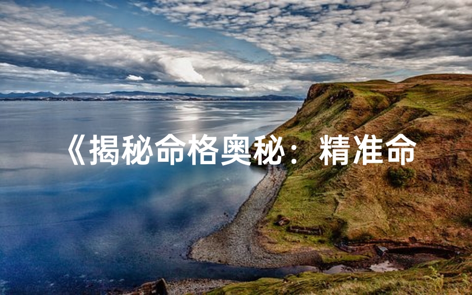 《揭秘命格奥秘：精准命格查询测算指南》