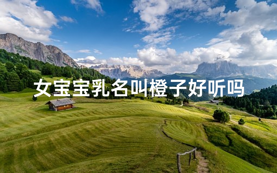 女宝宝乳名叫橙子好听吗、《橙子宝贝：兔年新生儿的甜蜜昵称》
