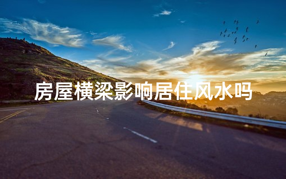 房屋横梁影响居住风水吗(房屋横梁影响居住风水？揭秘家居风水禁忌)