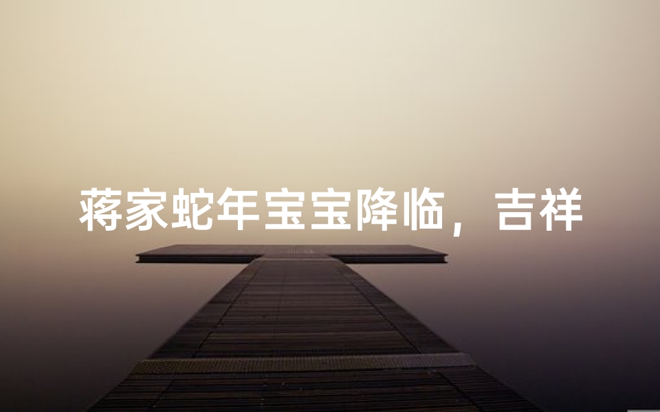 蒋家蛇年宝宝降临，吉祥名字闪耀新生