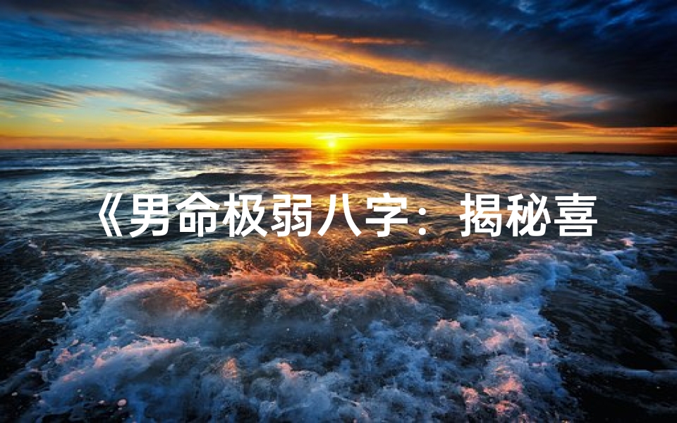 《男命极弱八字：揭秘喜忌与运势提升之道》