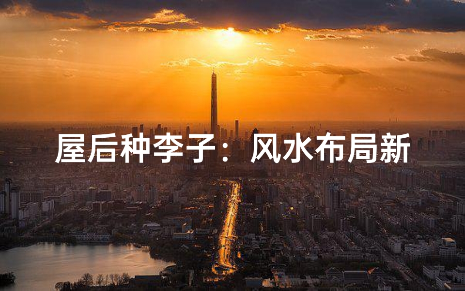 屋后种李子：风水布局新思路