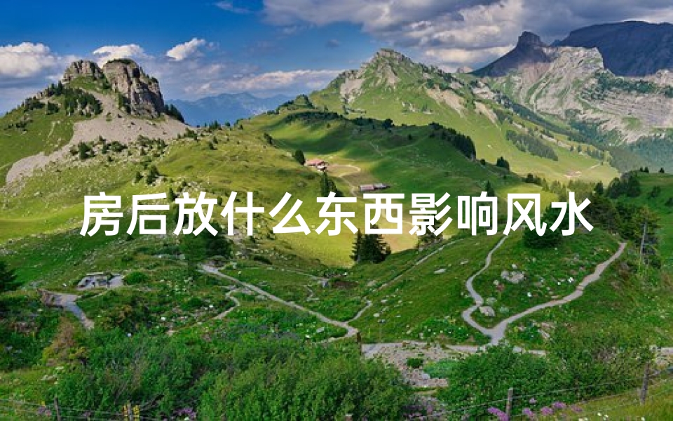 房后放什么东西影响风水_房后风水影响大揭秘