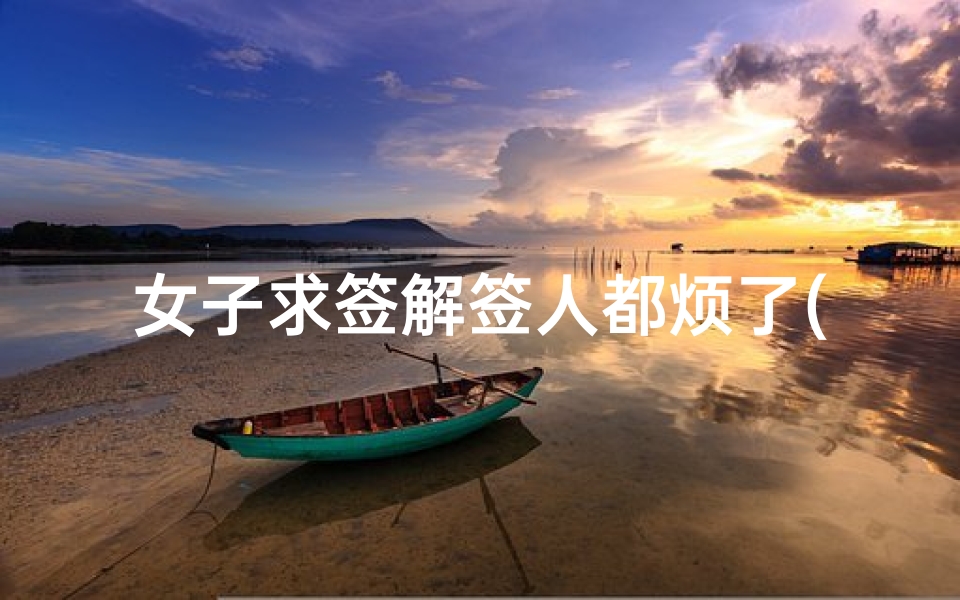 女子求签解签人都烦了(求大师好人帮我解下这个签 ～感激不尽 ～)