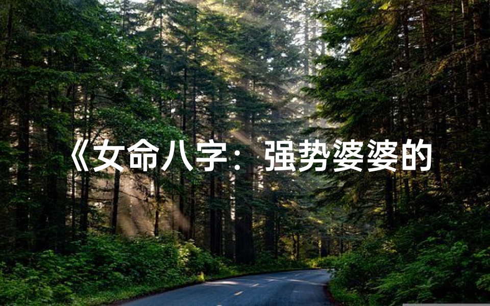 《女命八字：强势婆婆的命理解析》