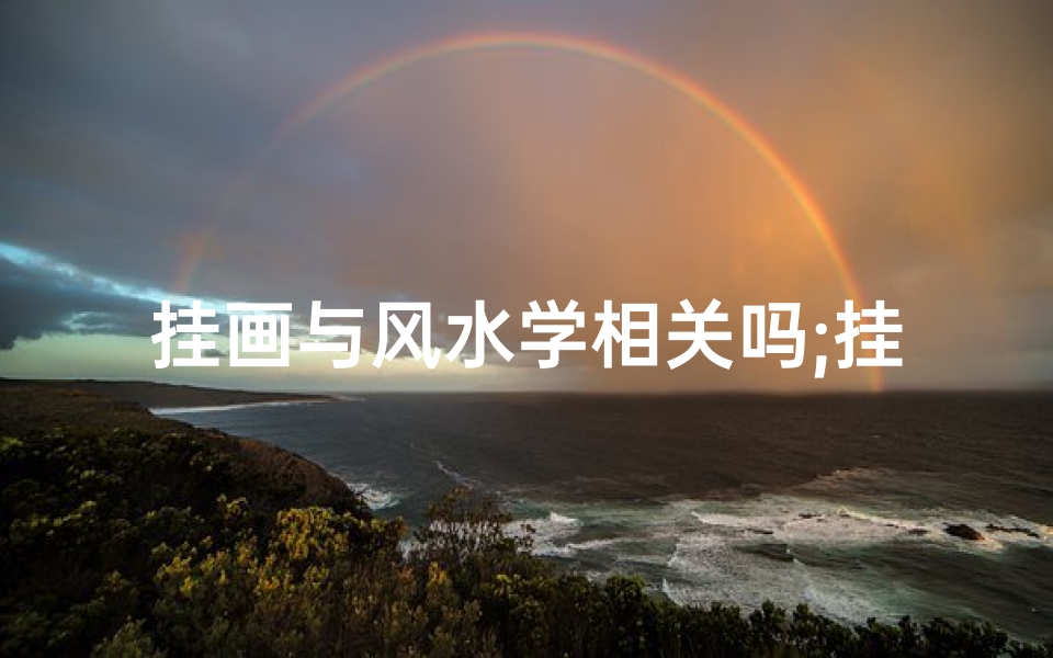 挂画与风水学相关吗;挂画风水：家居美学的风水秘籍