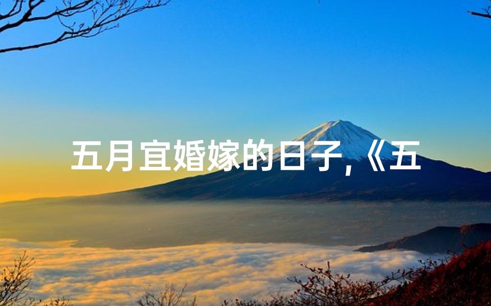 五月宜婚嫁的日子,《五月婚娶吉日查询表格免费下载》