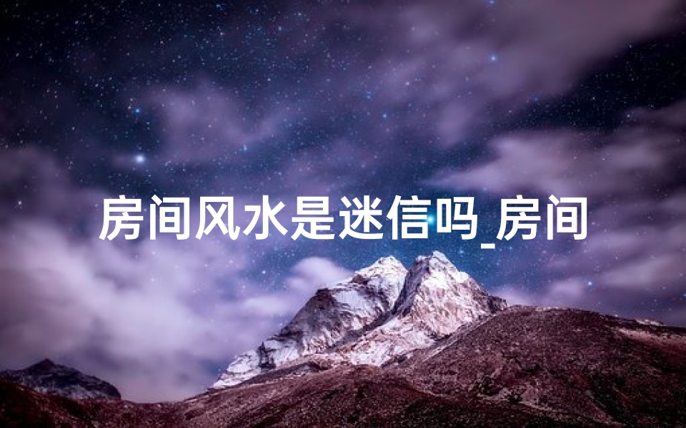 房间风水是迷信吗_房间风水与脊柱健康：揭秘家居布局影响