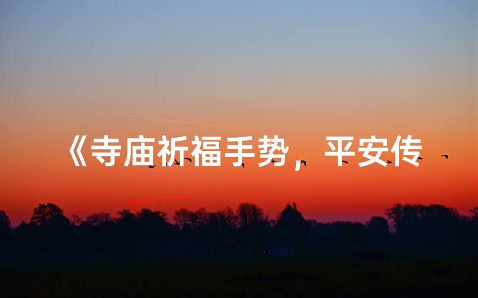 《寺庙祈福手势，平安传递心意》