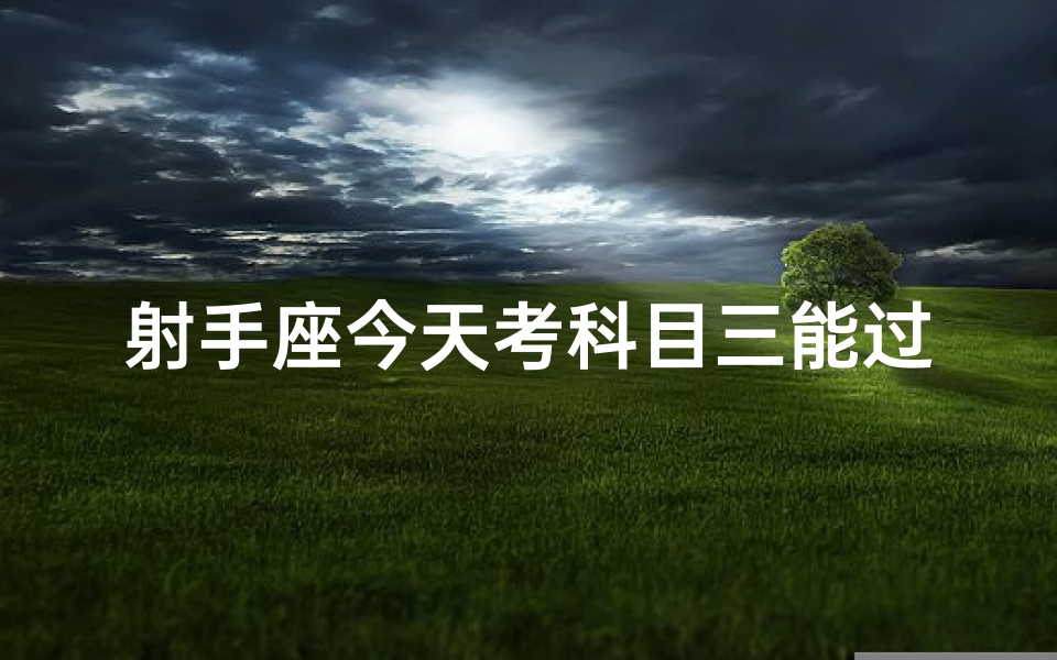 射手座今天考科目三能过吗,射手座今日考