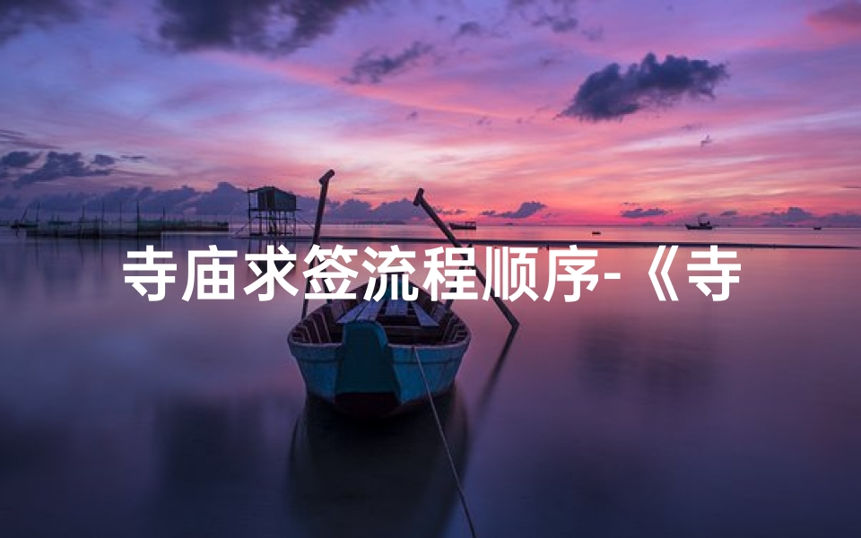 寺庙求签流程顺序-《寺庙求签吉日：探寻命运之谜之旅》