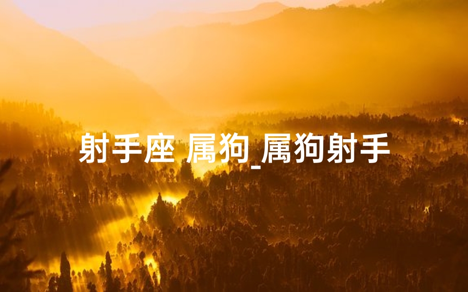 射手座 属狗_属狗射手女与天蝎男：爱恨交织的宿命纠缠