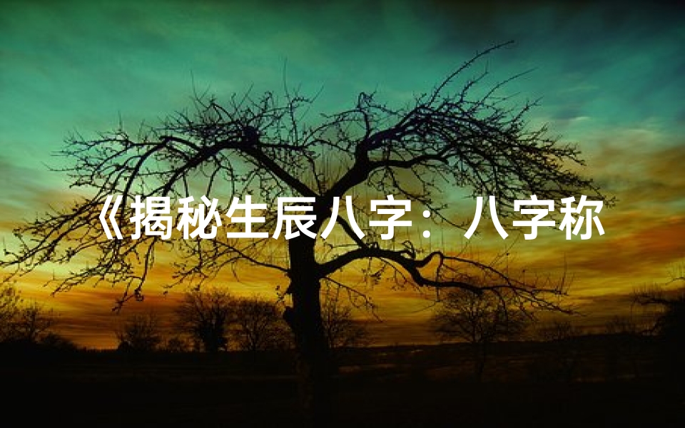 《揭秘生辰八字：八字称命的艺术与奥秘》