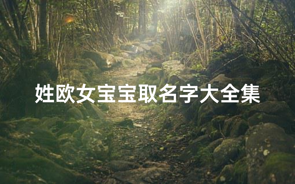 姓欧女宝宝取名字大全集(优雅洋气的姓欧女孩名字)