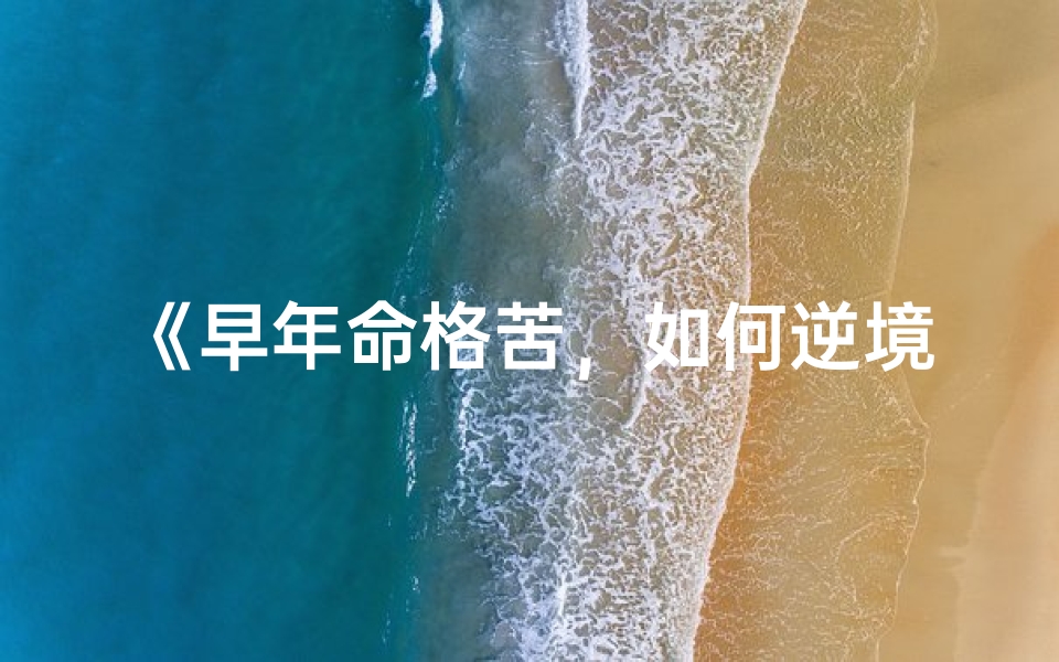 《早年命格苦，如何逆境翻盘？》