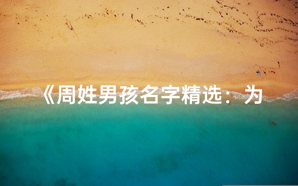 《周姓男孩名字精选：为宝宝起一个好听的学名》