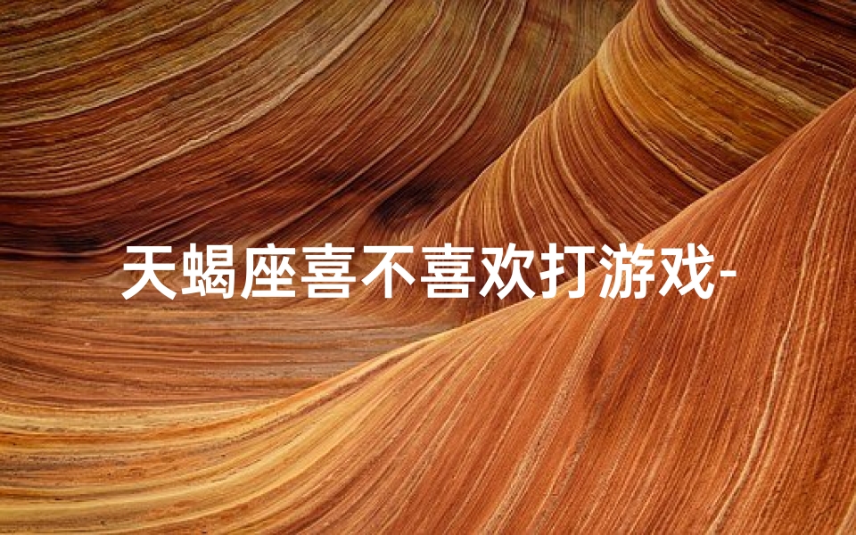 天蝎座喜不喜欢打游戏-天蝎女生打游戏强，群体多吗？