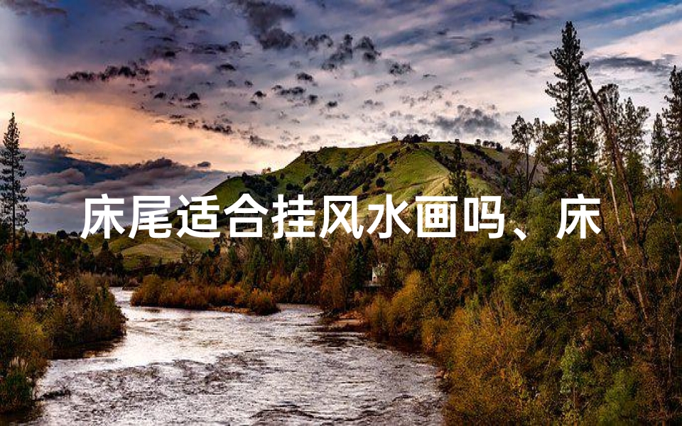 床尾适合挂风水画吗、床尾风水画挂设适宜吗？风水布局揭秘