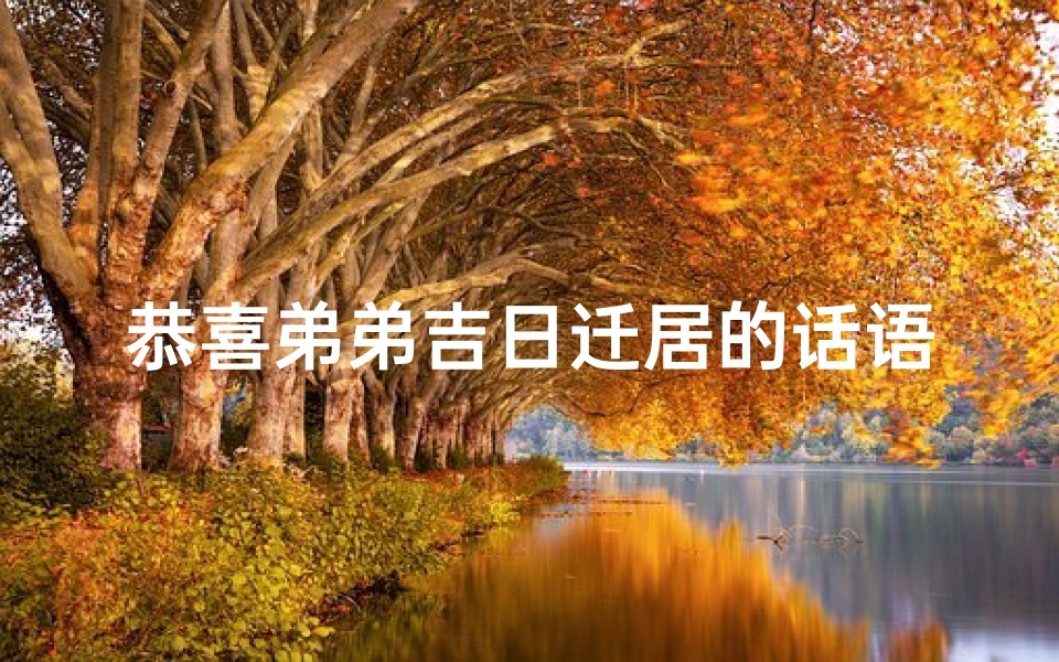 恭喜弟弟吉日迁居的话语、恭喜弟弟乔迁的祝福语