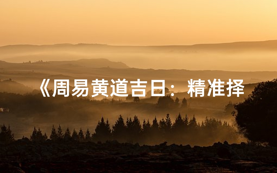 《周易黄道吉日：精准择日指南》