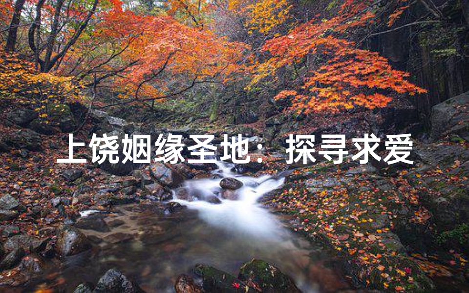 上饶姻缘圣地：探寻求爱者的神秘寺庙之旅