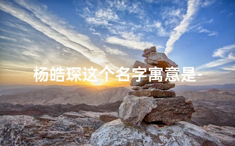 杨皓琛这个名字寓意是-龙年男宝宝取名：杨皓琛，寓意辉煌璀璨