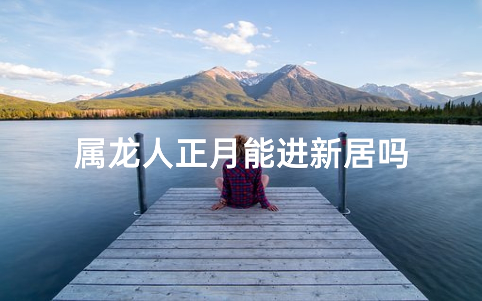 属龙人正月能进新居吗