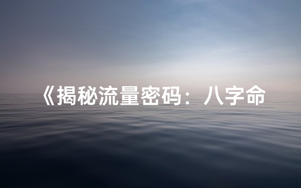 《揭秘流量密码：八字命理助你走红》