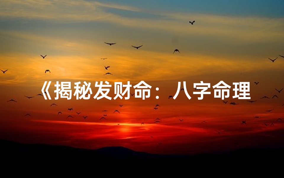 《揭秘发财命：八字命理中的财富密码》