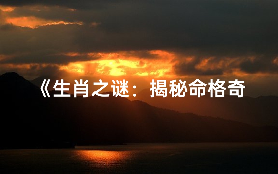 《生肖之谜：揭秘命格奇异的生肖之谜》
