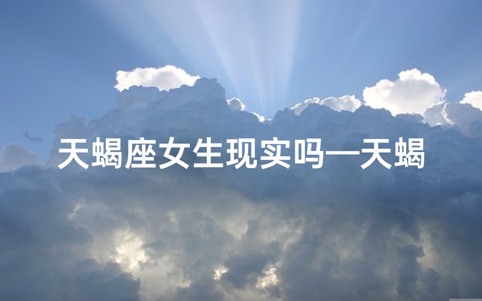 天蝎座女生现实吗—天蝎女：现实物质，爱情还是交易？