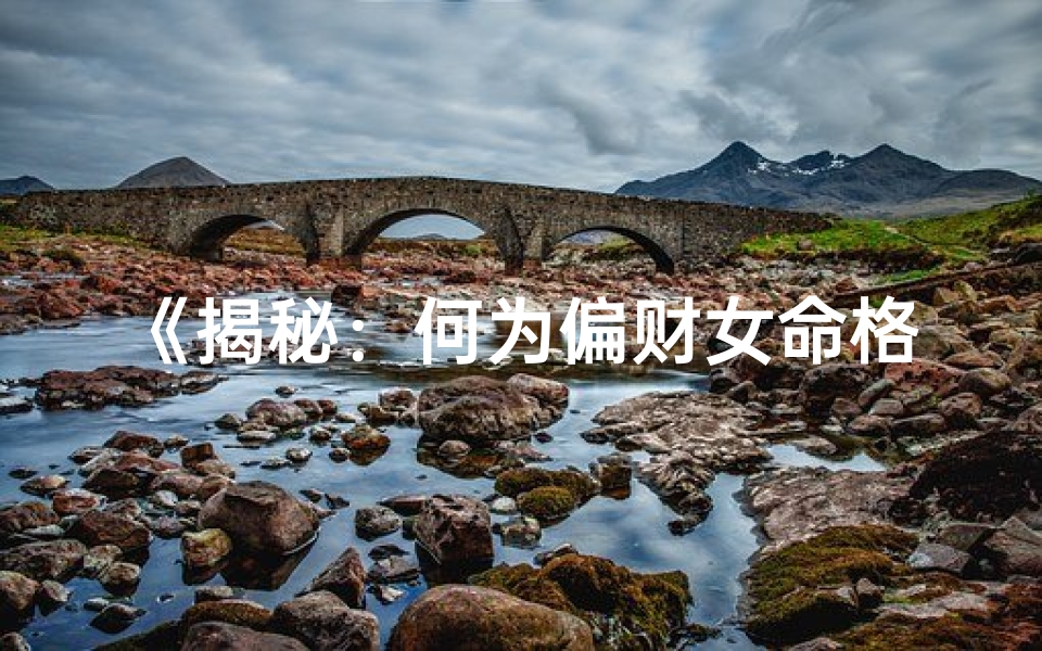 《揭秘：何为偏财女命格？》
