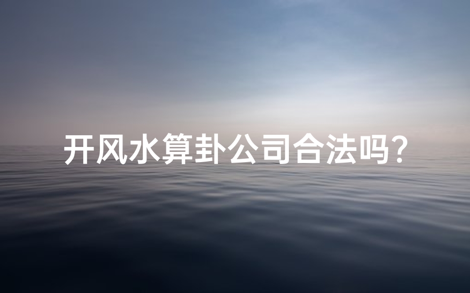 开风水算卦公司合法吗？风险揭秘与合规指南