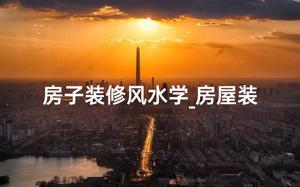 房子装修风水学_房屋装修风水可信吗？揭秘家居布局的神秘力量