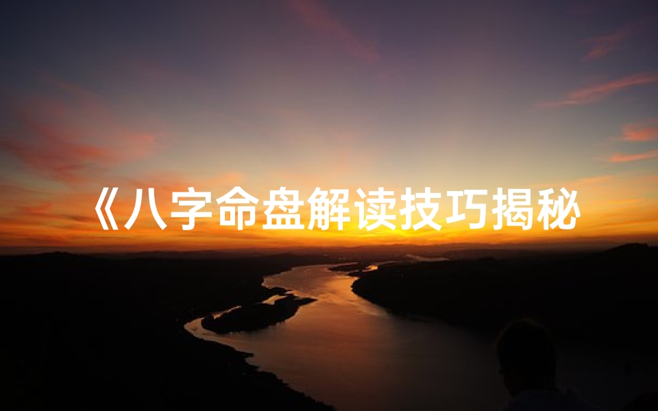《八字命盘解读技巧揭秘：排除误区，精准分析》