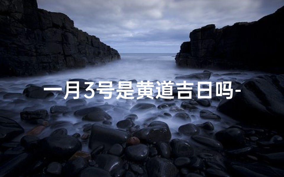 一月3号是黄道吉日吗-1月3日是吉日吗