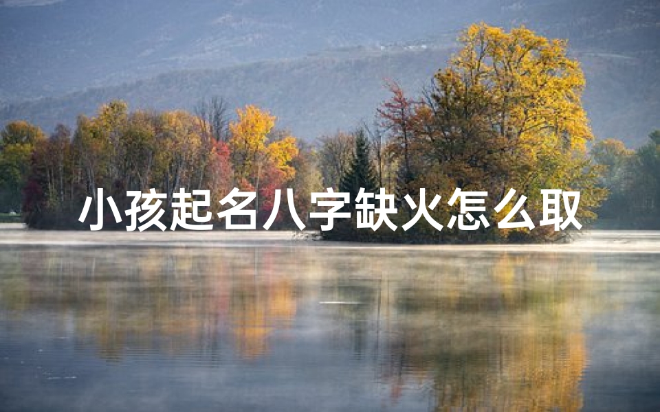 小孩起名八字缺火怎么取名(《八字缺火宝宝取名：火元素助力成长吉祥名》)