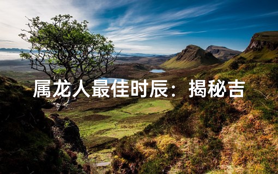 属龙人最佳时辰：揭秘吉祥出生时刻