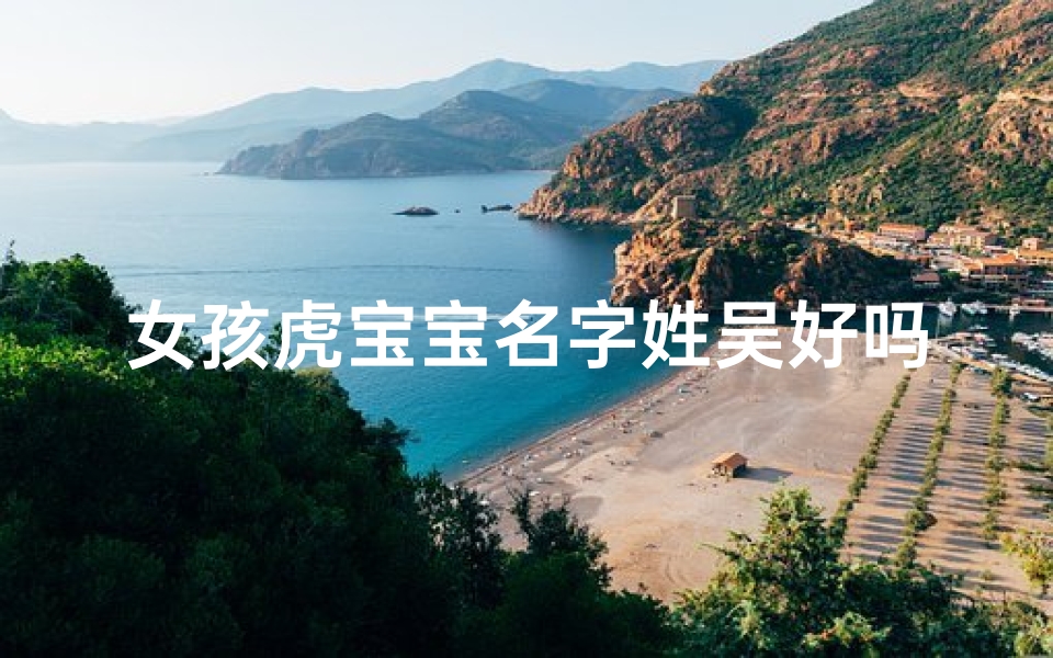 女孩虎宝宝名字姓吴好吗_吴姓女孩属虎