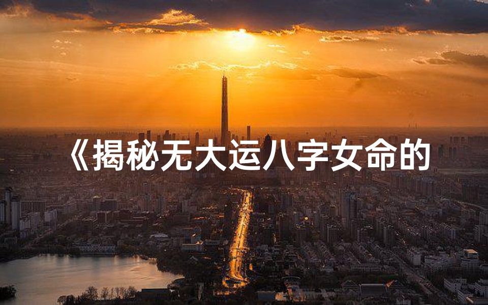 《揭秘无大运八字女命的命运奥秘》