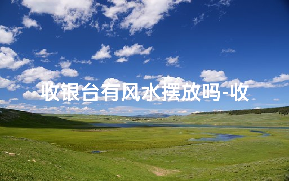 收银台有风水摆放吗-收银台风水摆放：财运亨通的秘密