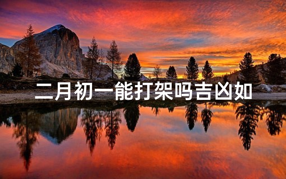 二月初一能打架吗吉凶如何—二月初一吵架意味着什么