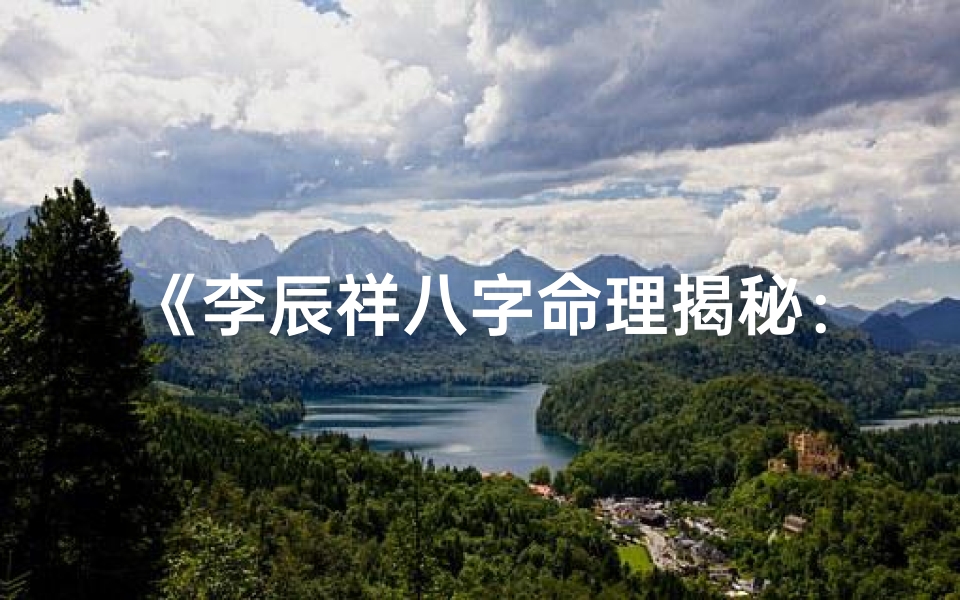 《李辰祥八字命理揭秘：破解命运之谜》