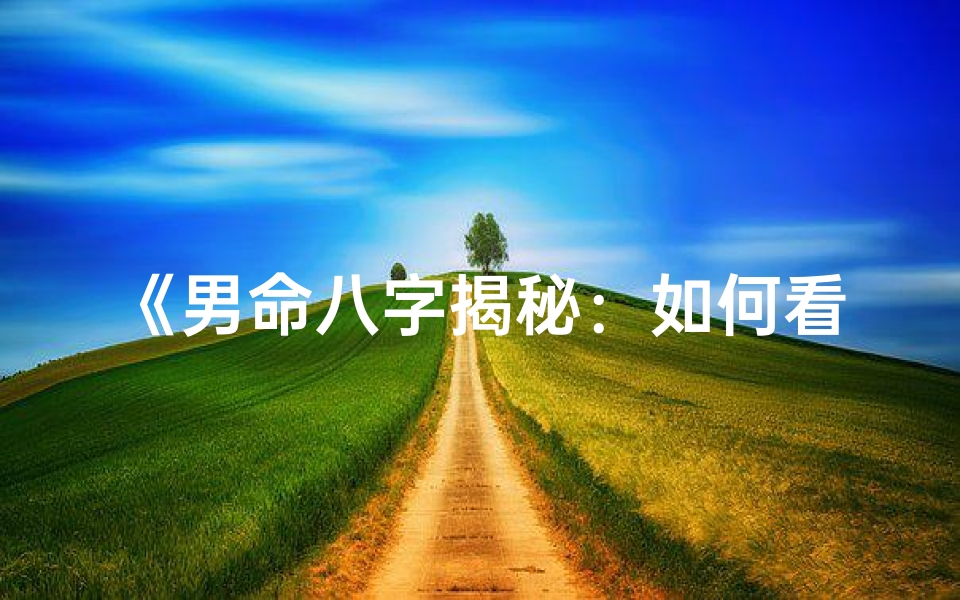 《男命八字揭秘：如何看子女身体健康》